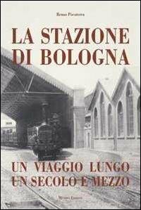Stazione di Bologna. Un viaggio lungo un secolo e mezzo - Renzo Pocaterra - copertina