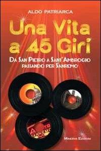 Una vita a 45 giri. Da San Pietro a Sant'Ambrogio passando per Sanremo - Aldo Patriarca - copertina