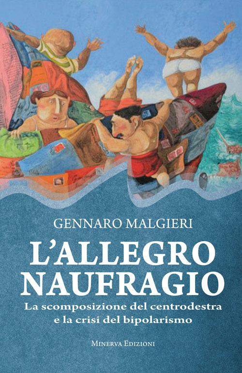 L' allegro naufragio. La scomposizione del centrodestra e la crisi del bipolarismo - Gennaro Malgieri - 2