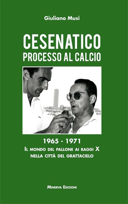 Cesenatico. Processo al calcio. 1965-1971. Il mondo del pallone ai raggi X nella città del grattacielo - Giuliano Musi - copertina