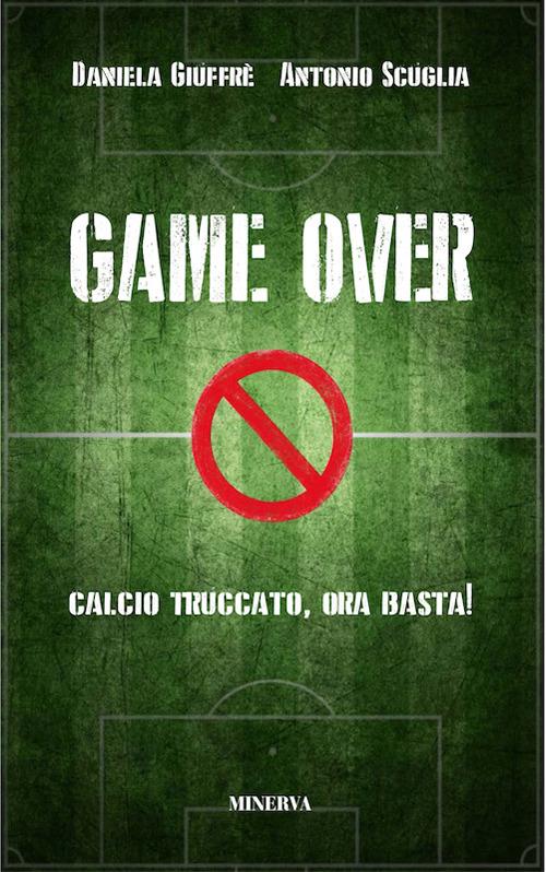 Game over. Calcio truccato, ora basta! - Daniela Giuffrè,Antonio Scuglia - copertina