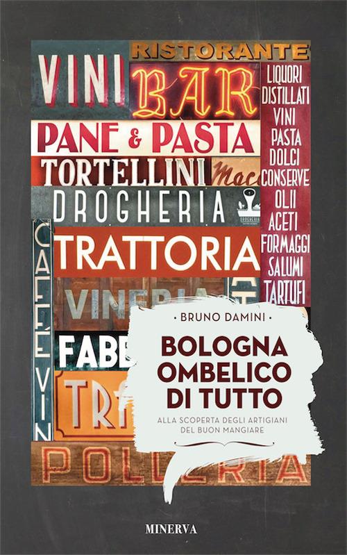 Bologna ombelico di tutto. Alla scoperta degli artigiani del buon mangiare - Bruno Damini - copertina