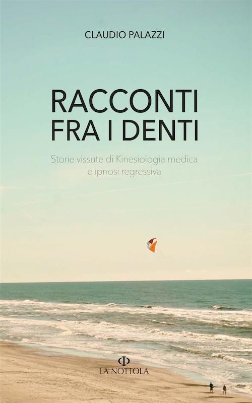 Racconti tra i denti. Storie vissute di Kiniesologia medica e ipnosi regressiva. Nuova ediz. - Claudio Palazzi - copertina