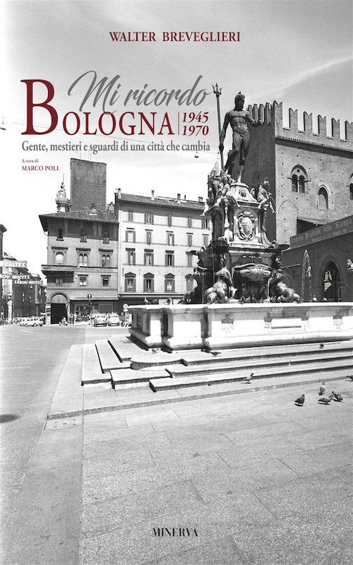 Mi ricordo Bologna. 1945-1970. Gente, mestieri e sguardi di una città che cambia. Ediz. bilingue - Walter Breveglieri,Marco Poli - copertina