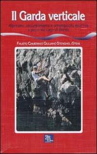 Il Garda verticale. Alpinismo, escursionismo e arrampicata sportiva a picco sul lago di Garda - Fausto Camerini,Giuliano Stenghel - copertina