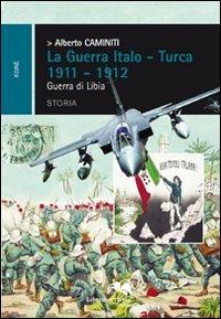 La guerra italo-turca 1911-1912. Guerra di Libia - Alberto Caminiti - 2