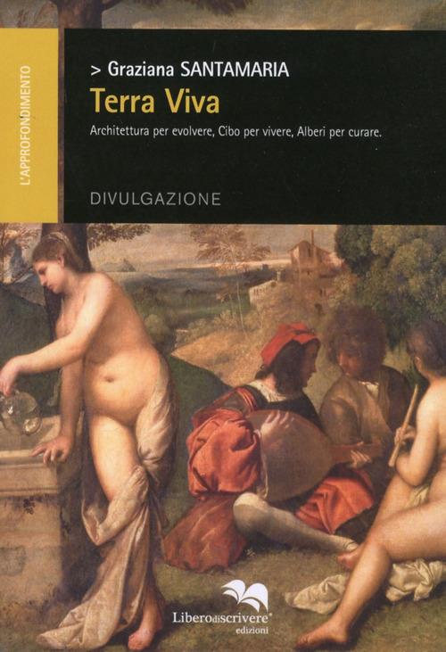 Terra viva. Architettura per evolvere, cibo per vivere, alberi per curare - Graziana Santamaria - copertina