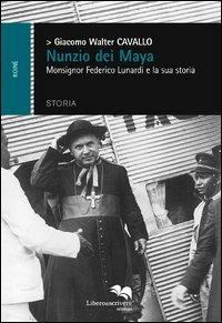 Nunzio dei Maya. Monsignor Federico Lunardi e la sua storia - Giacomo  Walter Cavallo - Libro - Liberodiscrivere edizioni - | IBS