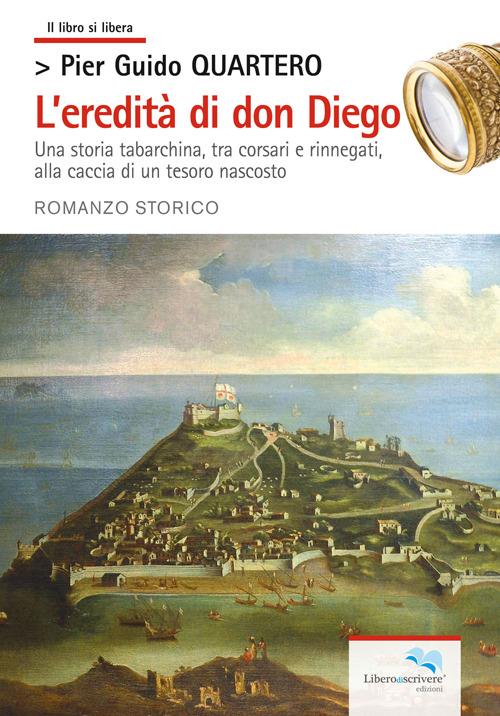 L'eredità di don Diego. Una storia tabarchina, tra corsari e rinnegati alla caccia di un tesoro nascosto - Pier Guido Quartero - copertina