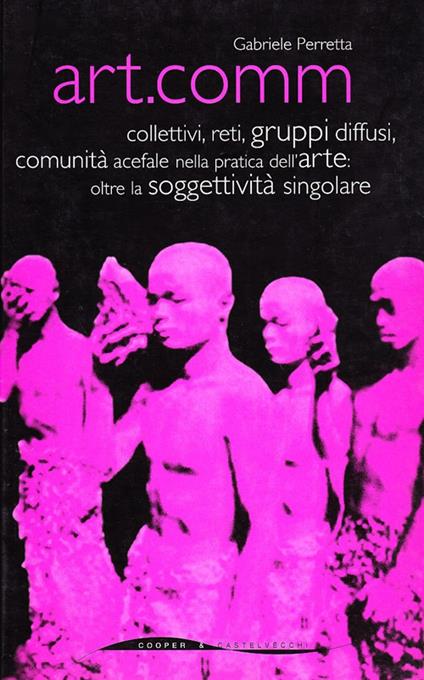 Art.comm. Collettivi, reti, gruppi diffusi, comunità acefale nella pratica dell'arte: oltre la soggettività singolare - Gabriele Perretta - copertina