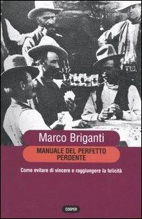 Manuale del perfetto perdente. Come evitare di vincere a raggiungere la felicità - Marco Briganti - copertina