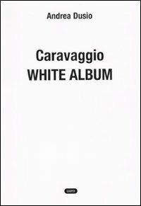Caravaggio. White album - Andrea Dusio - 2
