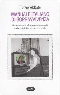 Manuale italiano di sppravvivenza. Come fare una televisione monolocale e vivere felici in un paese perduto - Fulvio Abbate - copertina