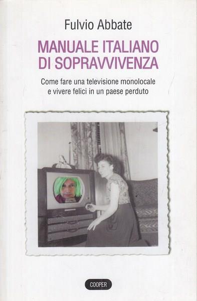 Manuale italiano di sppravvivenza. Come fare una televisione monolocale e vivere felici in un paese perduto - Fulvio Abbate - 2