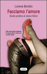 Facciamo l'amore. Guida pratica al sesso felice - Lorena Berdún - 2