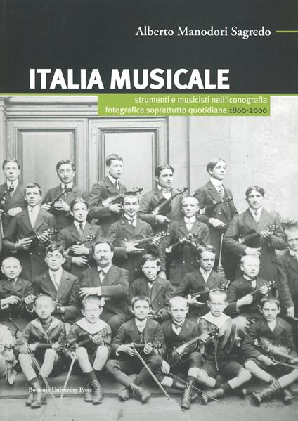 Italia musicale. Strumenti e musicisti nell'iconografia fotografica soprattutto quotidiana. 1860-2000 - Alberto Manodori Sagredo - copertina