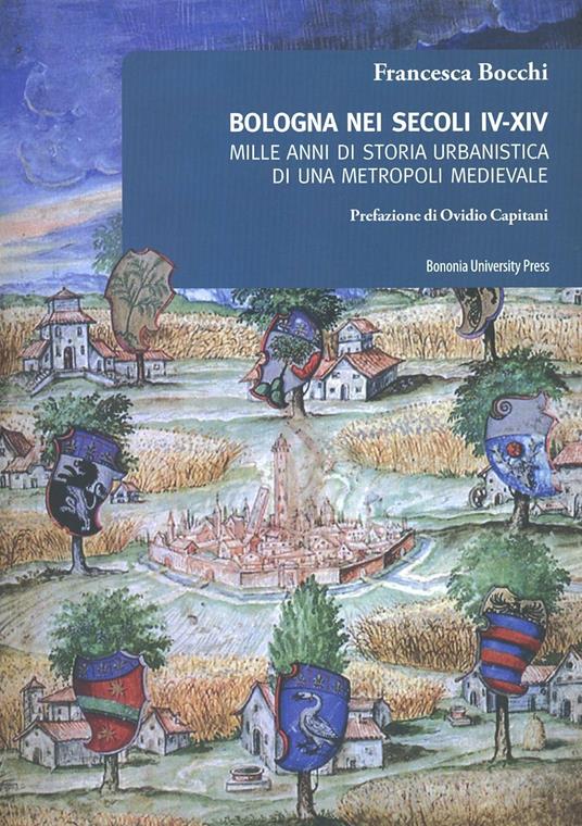 Bologna nei secoli IV-XIV. Mille anni di storia urbanistica di una metropoli medievale - Francesca Bocchi - copertina