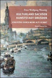 Kulturland Sachsen Kunststadt Dresden. Streifzuge durch meine alte heimat - Peter W. Waentig - copertina