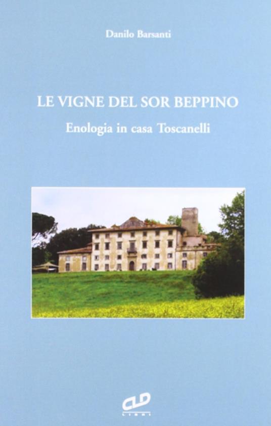 Le vigne del sor Beppino. Enologia in casa Toscanelli - Danilo Barsanti - copertina