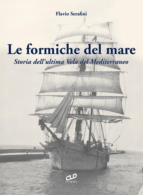 Le formiche del mare. Storia dell'ultima vela del Mediterraneo - Flavio Serafini - copertina