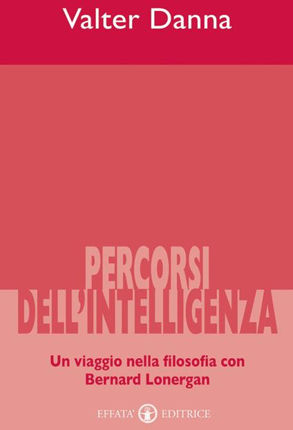 Percorsi dell'intelligenza. Un viaggio nella filosofia con Bernard Lonergan - Valter Danna - copertina