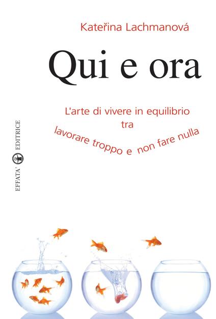 Qui e ora. L'arte di vivere in equilibrio tra lavorare troppo e non fare nulla - Katerina Lachmanova - copertina