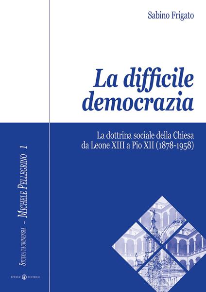 La difficile democrazia. La dottrina sociale della Chiesa da Leone XIII a Pio XII (1878-1958) - Sabino Frigato - copertina