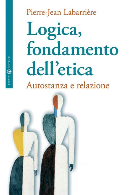 Logica, fondamento dell'etica. Autofondazione e relazione - Pierre-Jean Labarrière - copertina