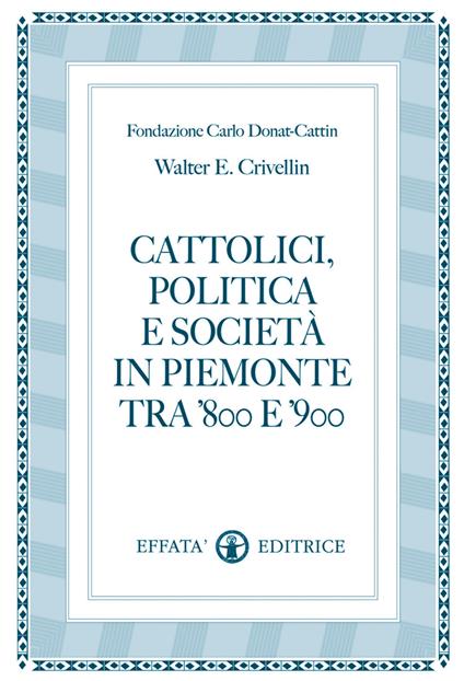 Cattolici, politica e società in Piemonte tra '800 e '900 - Walter E. Crivellin - copertina