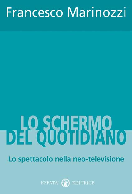 Lo schermo del quotidiano. Lo spettacolo nella neo-televisione - Francesco Marinozzi - copertina