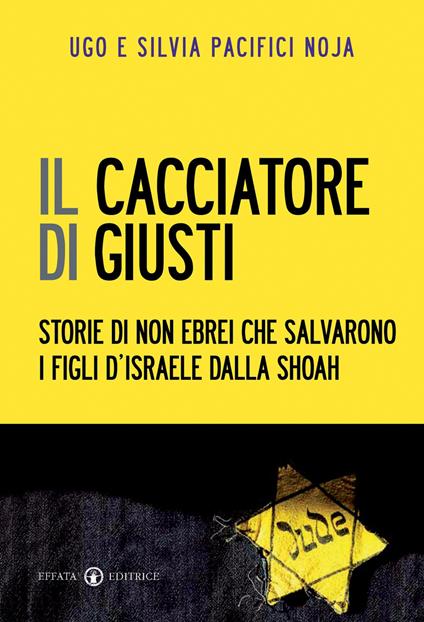 Il cacciatore di giusti. Storie di non ebrei che salvarono i figli d'Israele dalla Shoah - Ugo Giorgio Pacifici Noja,Silvia Pacifici Noja - copertina