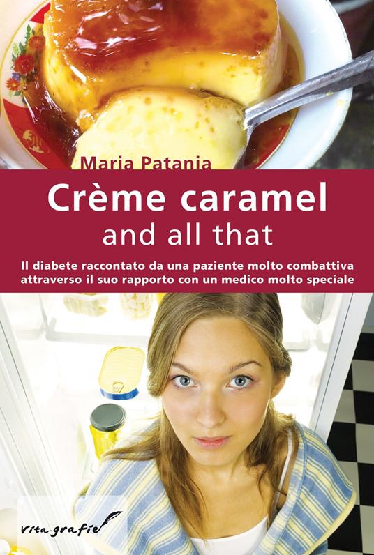 Crème caramel and all that. Il diabete raccontato da una paziente molto combattiva attraverso il suo rapporto con un medico molto speciale - Maria Patania - copertina