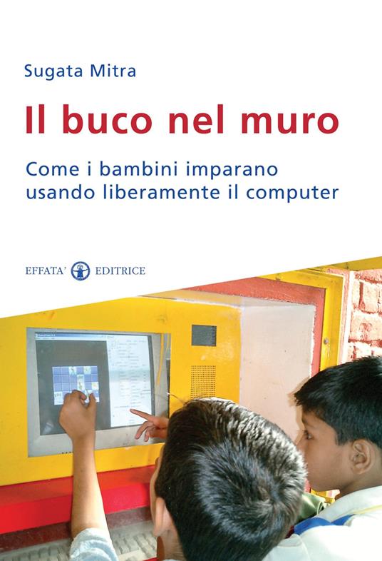 Il buco nel muro. Come i bambini delle bidonville imparano usando liberamente il computer - Sugata Mitra - copertina