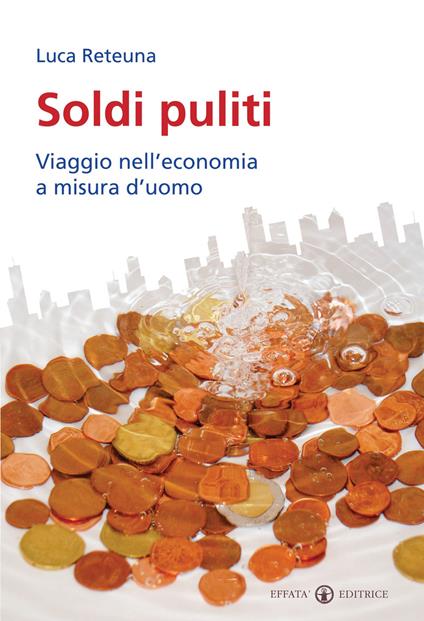 Soldi puliti. Viaggio nell'economia a misura d'uomo - Luca Reteuna - copertina