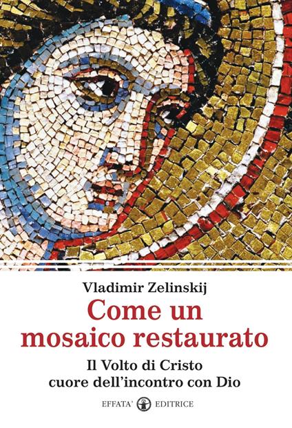 Come un mosaico restaurato. Il volto di Cristo cuore dell'incontro con Dio - Vladimir Zelinskij - copertina