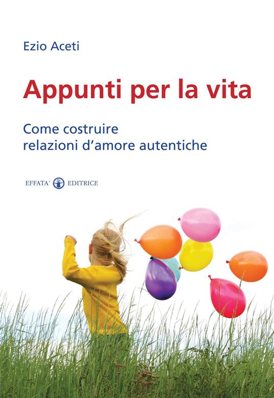 Appunti per la vita. Come costruire relazioni d'amore autentiche - Ezio Aceti - copertina