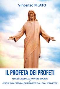 Image of Il profeta dei profeti. Perché credo alle profezie bibliche e perché non credo ai falsi profeti e alle false profezie