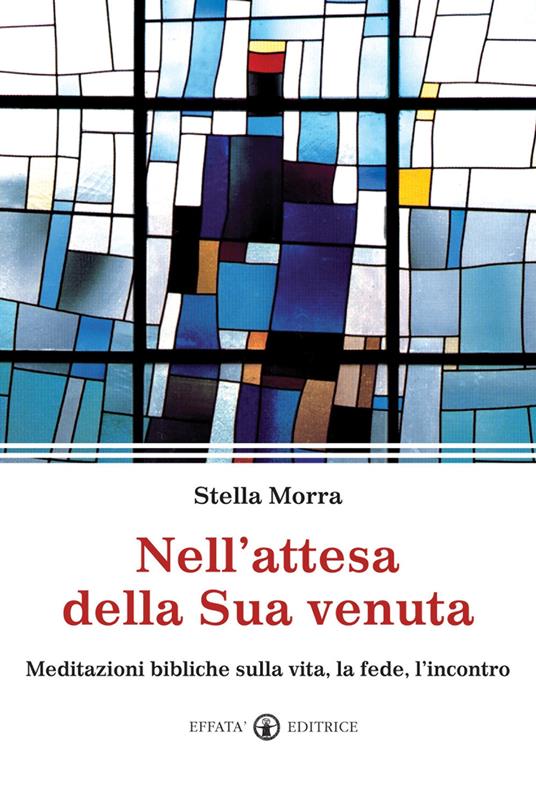 Nell'attesa della sua venuta. Meditazioni bibliche sulla vita, la fede, l'incontro - Stella Morra - copertina