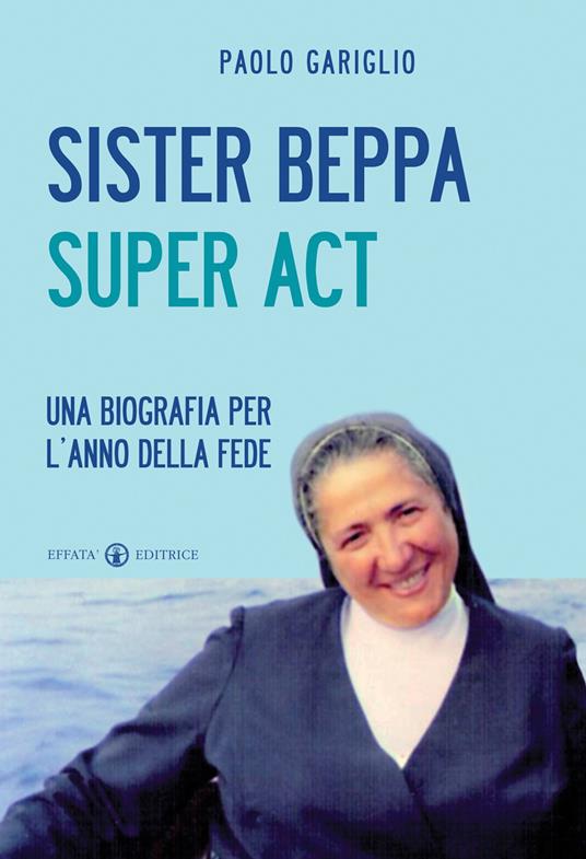 Sister Beppa super act. Una biografia per l'anno della fede - Paolo Gariglio - copertina