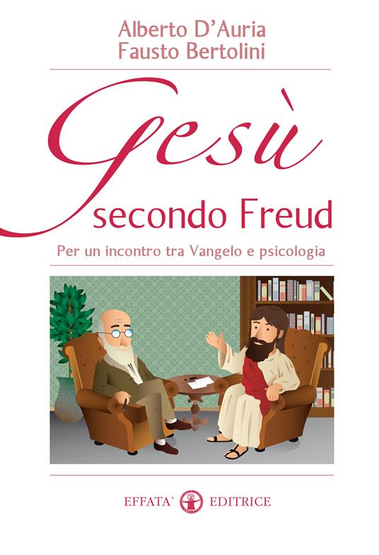 Gesù secondo Freud. Per un incontro tra Vangelo e psicologia - Fausto Bertolini,Alberto D'Auria - ebook