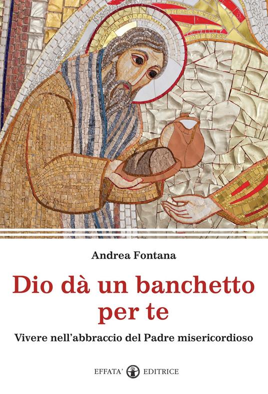 Dio dà un banchetto per me... Vivere nell'abbraccio del Padre misericordioso - Andrea Fontana - copertina