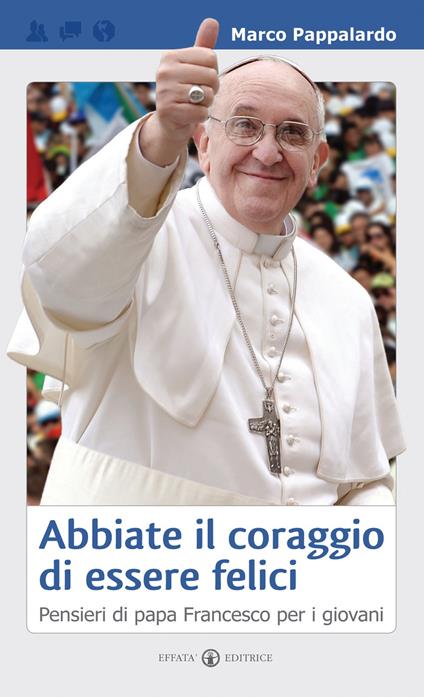 Abbiate il coraggio di essere felici. Pensieri di papa Francesco per i giovani - Marco Pappalardo - copertina