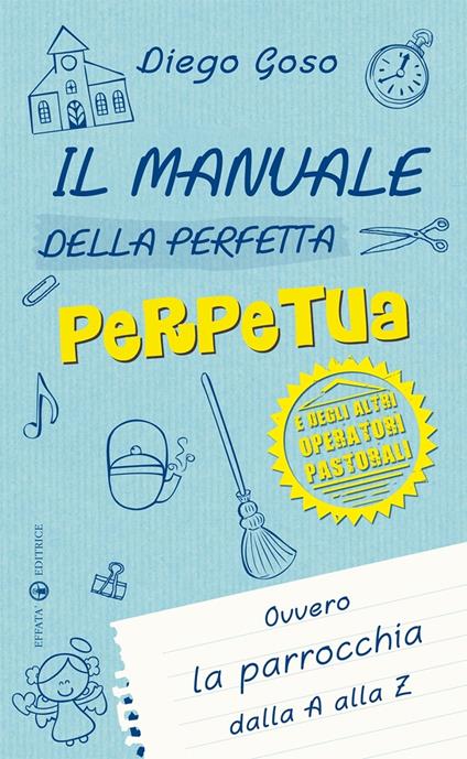 Il manuale della perfetta perpetua. E degli altri operatori pastorali. Ovvero la parrocchia dalla A alla Z - Diego Goso - copertina