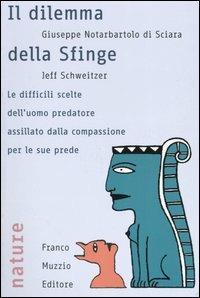 Il dilemma della sfinge. Le difficili scelte dell'uomo predatore assillato dalla compassione per le sue prede - Giuseppe Notarbartolo di Sciara,Jeff Schweitzer - copertina