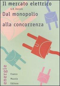 Il mercato elettrico. Dal monopolio alla concorrenza - G. Battista Zorzoli - copertina