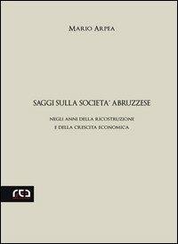 Saggi sulla società abruzzese. Negli anni della ricostruzione e della crescita economica - Mario Arpea - copertina