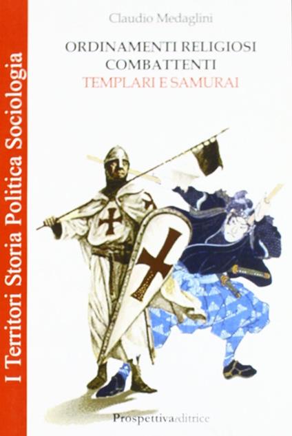 Ordinamenti religiosi combattenti. Templari e Samurai - Claudio Medaglini - copertina