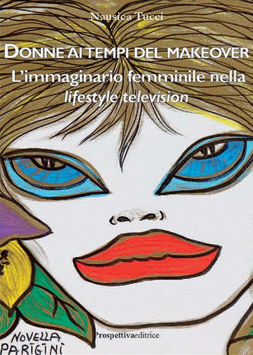 Donne ai tempi del makeover. L'immaginario femminile nella lifestyle television - Nausica Tucci - copertina