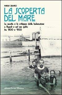 La scoperta del mare. La nascita e lo sviluppo della balneazione a Napoli e nel suo Golfo tra '800 e '900 - Maria Sirago - copertina