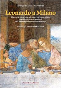 Leonardo a Milano. I luoghi, le opere, gli studi, gli scritti, le invenzioni. Gli straordinari anni lombardi dell'italiano più famoso di tutti i tempi - Antonio Emanuele Piedimonte - copertina